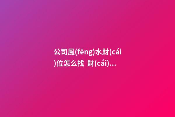 公司風(fēng)水財(cái)位怎么找  財(cái)位適宜放闊葉植物